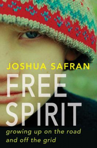 Carte Free Spirit: Growing Up on the Road and Off the Grid Joshua Safran