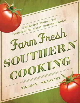 Książka Farm Fresh Southern Cooking: Straight from the Garden to Your Dinner Table Tammy Algood