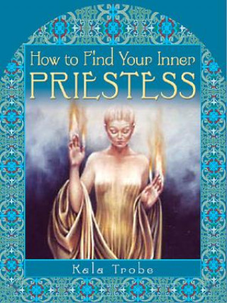 Knjiga How to Find Your Inner Priestess Kala Trobe