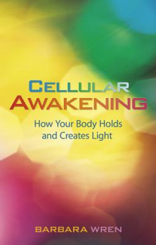 Carte Cellular Awakening: How Your Body Holds and Creates Light Barbara Wren