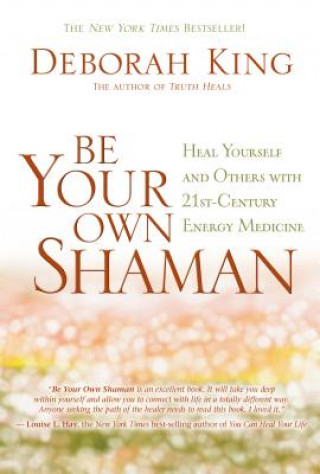 Kniha Be Your Own Shaman: Heal Yourself and Others with 21st-Century Energy Medicine Deborah King