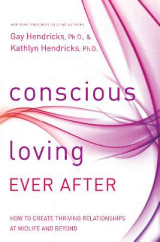 Kniha Conscious Loving Ever After: How to Create Thriving Relationships at Midlife and Beyond Gay Hendricks
