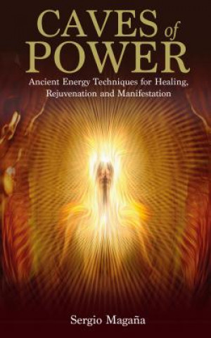 Kniha Caves of Power: Ancient Energy Techniques for Healing, Rejuvenation and Manifestation Sergio Magana