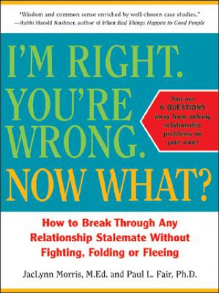 Carte I'm Right. You're Wrong. Now What?: How to Break Through Any Relationship Stalemate Jaclynn Morris