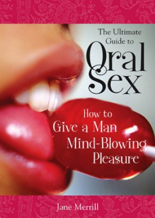 Carte The Ultimate Guide to Oral Sex: How to Give a Man Mind-Blowing Pleasure Jane Merrill