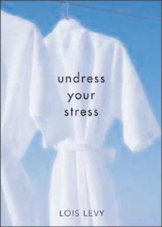 Kniha Undress Your Stress, 2e: 30 Curiously Fun Ways to Take Off Tension Lois Levy