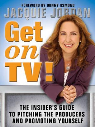 Könyv Get on TV!: The Insider's Guide to Pitching the Producers and Promoting Yourself Jacquie Jordan