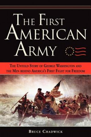 Könyv The First American Army: The Untold Story of George Washington and the Men Behind America's First Fight for Freedom Bruce Chadwick