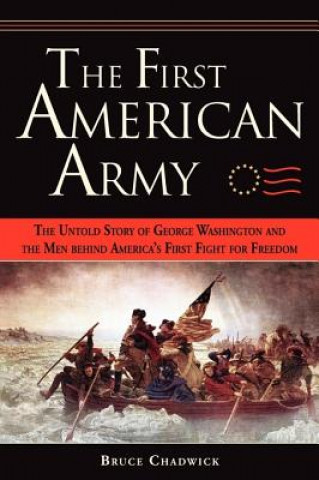 Książka The First American Army: The Untold Story of George Washington and the Men Behind America's First Fight for Freedom Bruce Chadwick