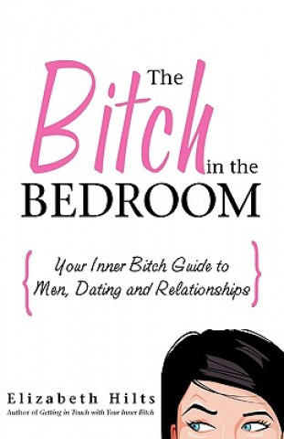 Книга The Bitch in the Bedroom: Your Inner Bitch Guide to Men and Relationships Elizabeth Hilts