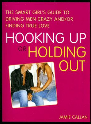 Könyv Hooking Up or Holding Out: The Smart Girl's Guide to Driving Men Crazy And/Or Finding True Love Jamie Callan
