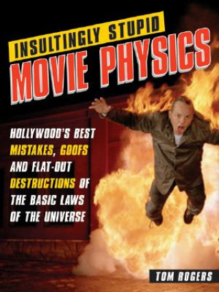 Knjiga Insultingly Stupid Movie Physics: Hollywood's Best Mistakes, Goofs and Flat-Out Dstructions of the Basic Laws of the Universe Tom Rogers