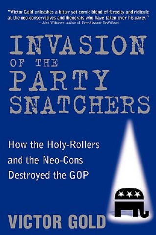 Kniha Invasion of the Party Snatchers: How the Holy-Rollers and the Neo-Cons Destroyed the GOP Victor Gold