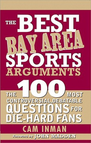 Carte The Best Bay Area Sports Arguments: The 100 Most Controversial, Debatable Questions for Die-Hard Fans Cam Inman