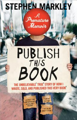 Carte Publish This Book: The Unbelievable True Story of How I Wrote, Sold, and Published This Very Book Stephen Markley