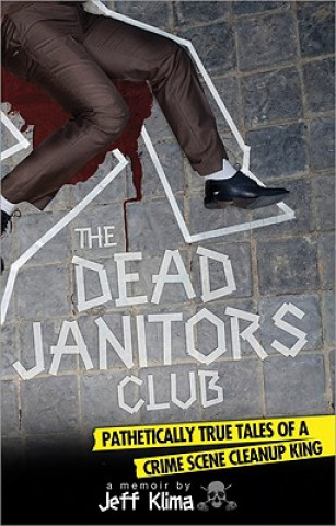 Książka The Dead Janitors Club: Pathetically True Tales of a Crime Scene Cleanup King Jeff Klima