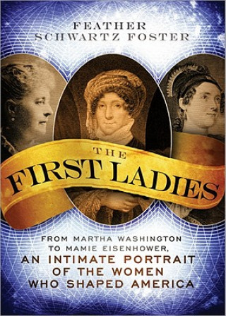 Livre The First Ladies: From Martha Washington to Mamie Eisenhower, an Intimate Portrait of the Women Who Shaped America Feather Schwartz Foster