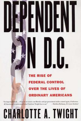Könyv Dependent on D.C.: The Rise of Federal Control Over the Lives of Ordinary Americans Charlotte Twight
