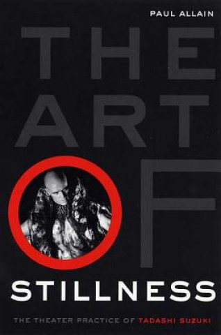 Carte The Art of Stillness: The Theater Practice of Tadashi Suzuki Paul Allain
