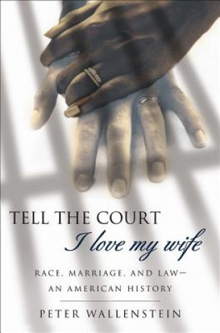 Książka Tell the Court I Love My Wife: Race, Marriage, and Law-An American History Peter Wallenstein