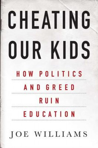 Kniha Cheating Our Kids: How Politics and Greed Ruin Education Joe Williams