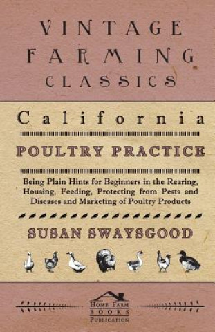 Book California Poultry Practice - Being Plain Hints For Beginners In The Rearing, Housing, Feeding, Protecting From Pests And Diseases And Marketing Of Po Susan Swaysgood