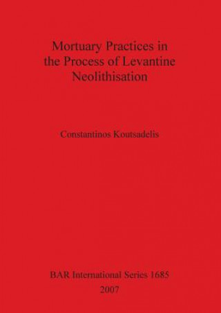 Könyv Mortuary Practices in the Process of Levantine Neolithisation Constantinos Koutsadelis
