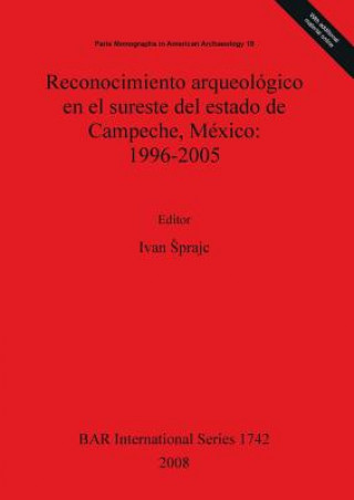 Kniha Reconocimiento arqueologico en el sureste del estado de Campeche Mexico: 1996-2005 Ivan Sprajc