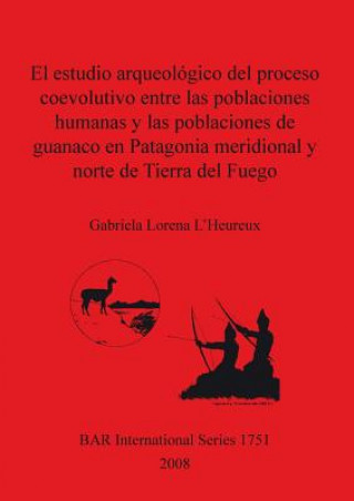 Kniha estudio arqueologico del proceso coevolutivo entre las poblaciones humanas y las poblaciones de guanaco en Patagonia Meridional y norte de Tierra del Gabriela Lorena L'Heureux