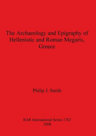 Könyv Archaeology and Epigraphy of Hellenistic and Roman Megaris Greece Philip J. Smith