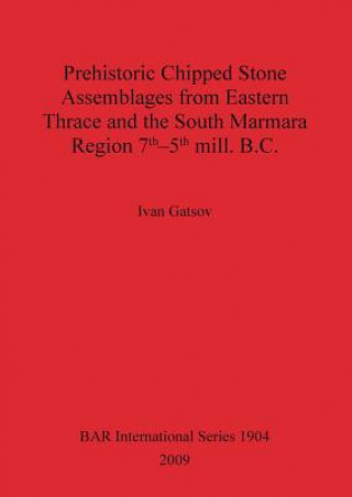 Libro Prehistoric Chipped Stone Assemblages from Eastern Thrace and the South Marmara Region 7th-5th mill. B.C. Ivan Gatsov