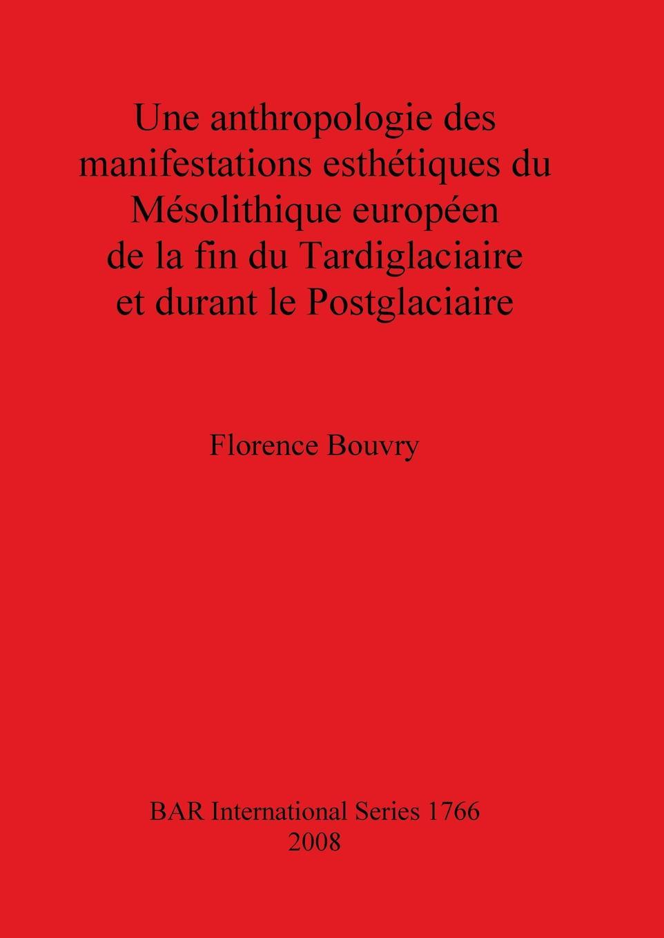 Könyv Une anthropologie des manifestations esthetiques du Mesolithique Europeen de la fin du Tardiglaciaire et durant le Postglaciaire Florence Bouvry