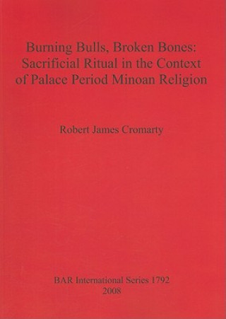 Carte Burning Bulls Broken Bones: Sacrificial Ritual in the Context of Palace Period Minoan Religion Robert James Cromarty
