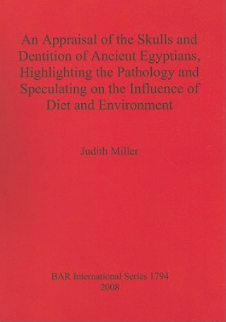 Kniha Appraisal of the Skulls and Dentition of Ancient Egyptians Highlighting the Pathology and Speculating on the Influence of Diet and Environment Judith Miller