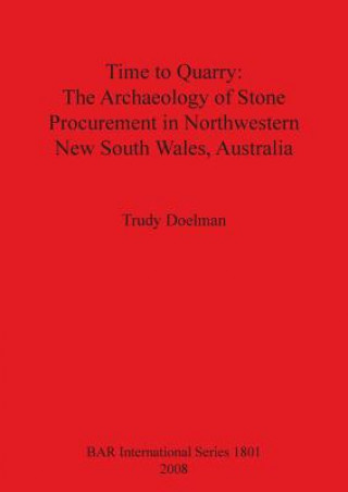 Książka Time to Quarry: The Archaeology of Stone Procurement in Northwestern New South Wales Australia Trudy Doelman
