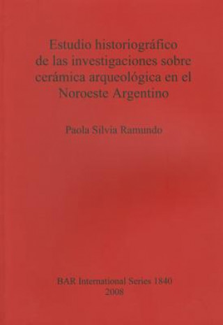 Kniha Estudio historiografico de las investigaciones sobre ceramica arqueologica en el Noroeste Argentino Paola Silvia Ramundo