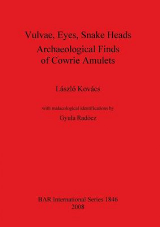 Könyv Vulvae Eyes Snake Heads. Archaeological Finds of Cowrie Amulets Laszlo Kovacs