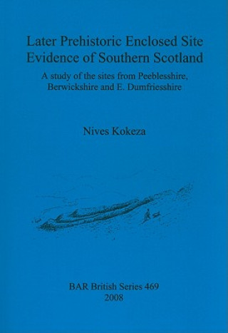 Book Later prehistoric enclosed site evidence of Southern Scotland Nives Kokeza