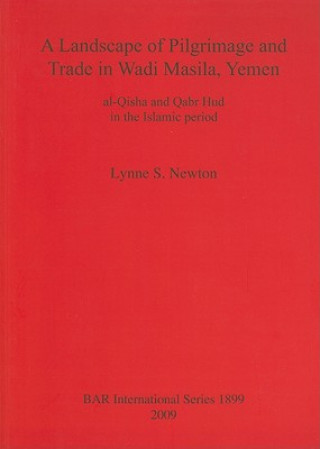 Könyv Landscape of Pilgrimage and Trade in Wadi Masila Yemen: The Case of al-Qisha and Qabr Hud in the Islamic Period Lynne S. Newton