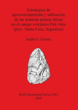 Książka Estrategias de aprovisionamiento y utilizacion de las materias primas liticas en el campo volcanico Pali Aike (prov. Santa Cruz Argentina) Judith E. Charlin