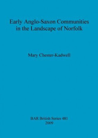 Könyv Early Anglo-Saxon Communities in the Landscape of Norfolk Mary Chester-Kadwell