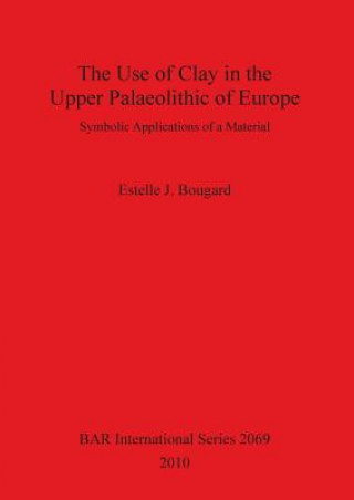 Książka Use of Clay in the Upper Paleolithic of Europe Estelle J. Bougard