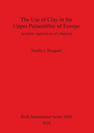 Libro Use of Clay in the Upper Paleolithic of Europe Estelle J. Bougard