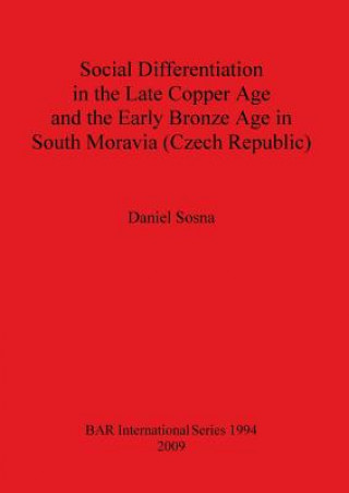 Kniha Social Differentiation in the Late Copper Age and the Early Bronze Age in South Moravia (Czech Republic) Daniel Sosna