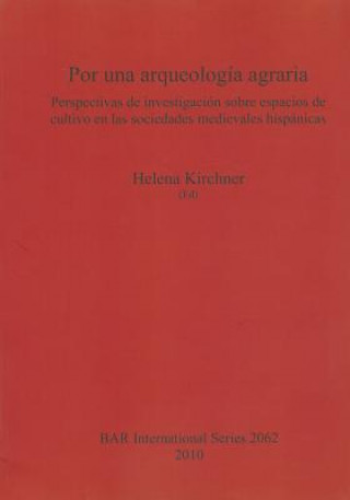 Carte Por una arqueologia agraria. Perspectivas de investigacion sobre espacios de cultivo en las sociedades medievales hispanicas Helena Kirchner