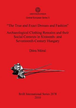 Книга True and Exact Dresses and Fashion" Archaeological Clothing Remains and their Social Contexts in Sixteenth- and Seventeenth-Century Hungary Dora Merai