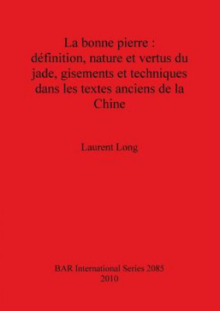 Kniha bonne pierre : definition nature et vertus du jade gisements et techniques dans les textes anciens de la Chine Laurent Long