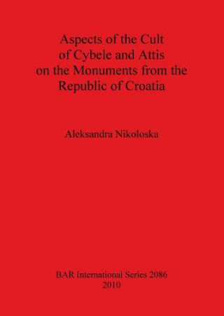 Książka Aspects of the Cult of Cybele and Attis on the Monuments from the Republic of Croatia Aleksandra Nikoloska