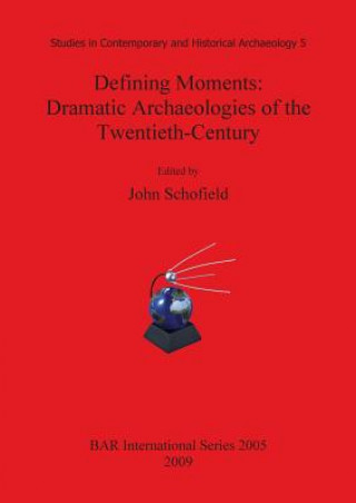 Kniha Defining Moments: Dramatic Archaeologies of the Twentieth-Century John Schofield