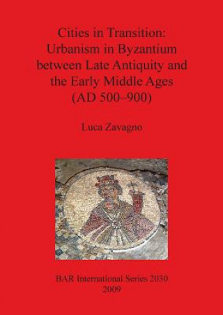 Книга Cities in Transition: Urbanism in Byzantium between Late Antiquity and the Early Middle Ages (500-900 A.D.) Luca Zavagno